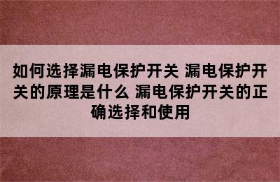 如何选择漏电保护开关 漏电保护开关的原理是什么 漏电保护开关的正确选择和使用